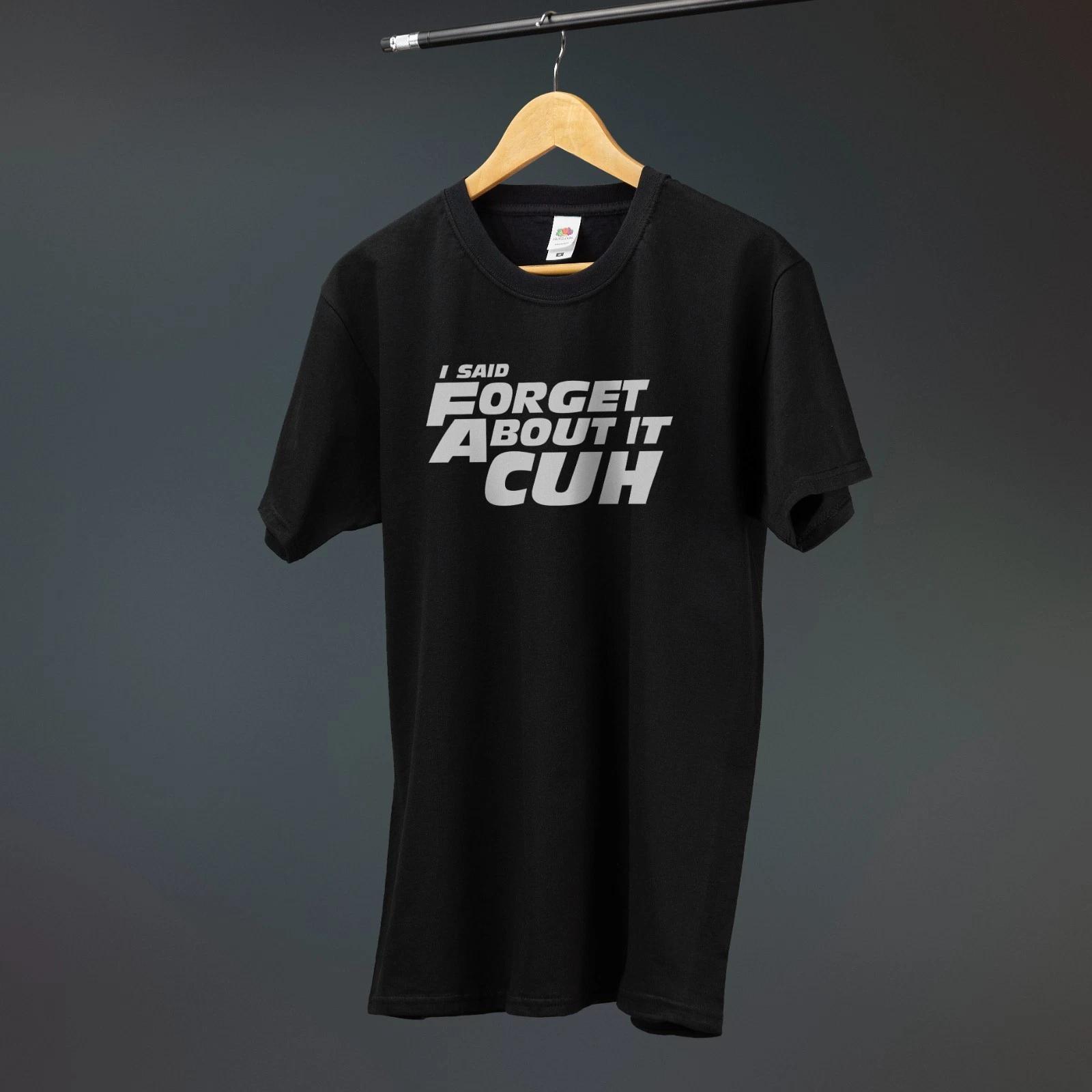 I Said Forget About It Cuh Printed T-Shirt Funny Tee Car Movie Quote Meme L