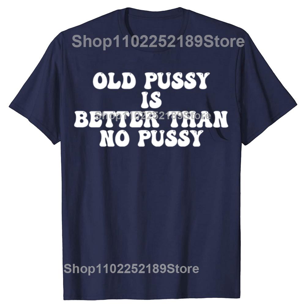 Funny Old Pussy Is Better Than No Pussy Graphic T-shirts Men Women's Fashion Casual Tshirt 100% Cotton Loose Oversized T Shirt