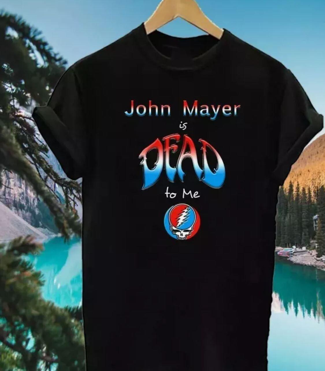 John Mayer is Dead to Me T Shirt Tee Size S-5XL Black S