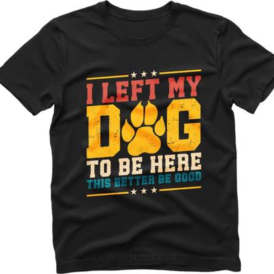 Casual Summer For Man T Shirt I Left My Dog To Be Here This Better Be Good Short Sleeve Solid Color Crew Neck Tops New Tee