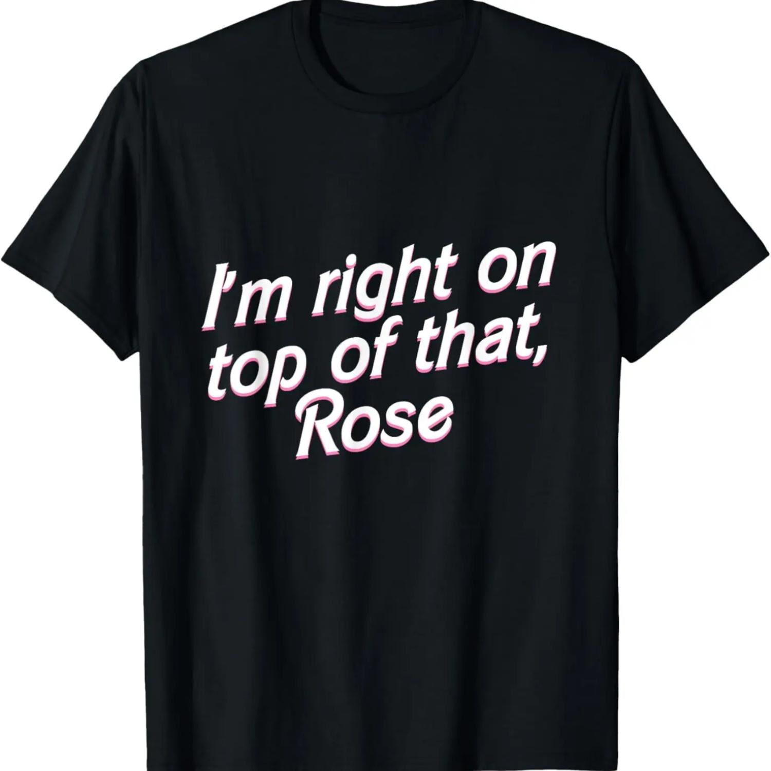 

I m Right on Top of That Rose T Shirt T-Shirt S чёрный