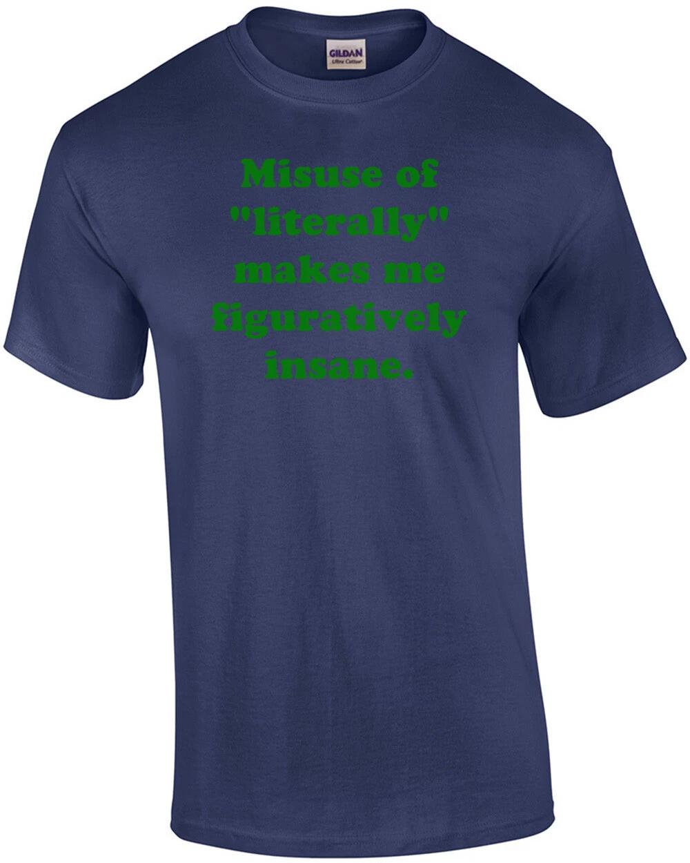 

Misuse Of Literally Makes Me Figuratively Insane. Shirt 4XL