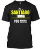 It's a SANTIAGO Thing 100% Cotton T-shirt Mens Tees Top Made In the USA T-Shirt Tee Top Unisex
