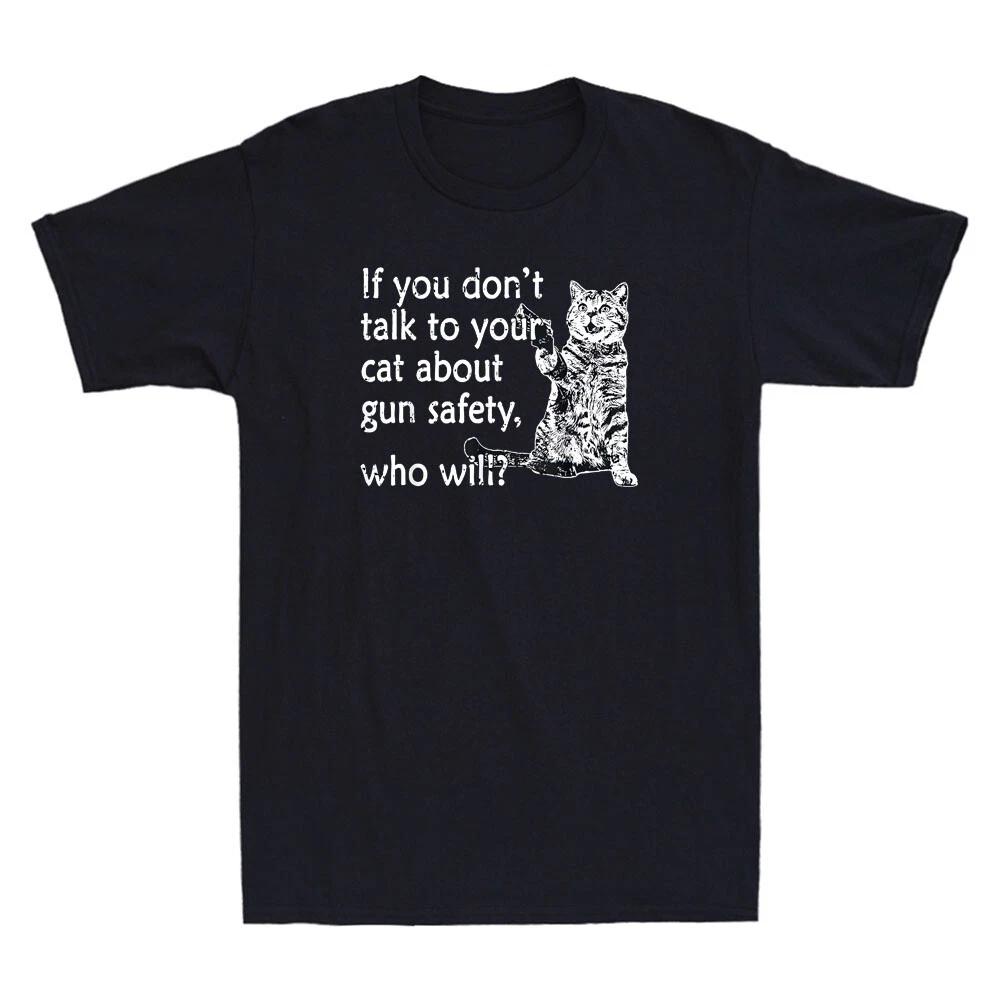 If You Dont Talk To Your Cat About Gun Safety Who Will Funny Quote Men s T-Shirt XXXL