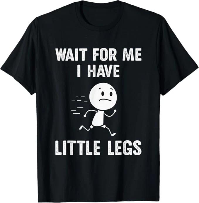 Funny Short Legs Jokes Memes Wait for Me, I Have Little Legs T shirt S