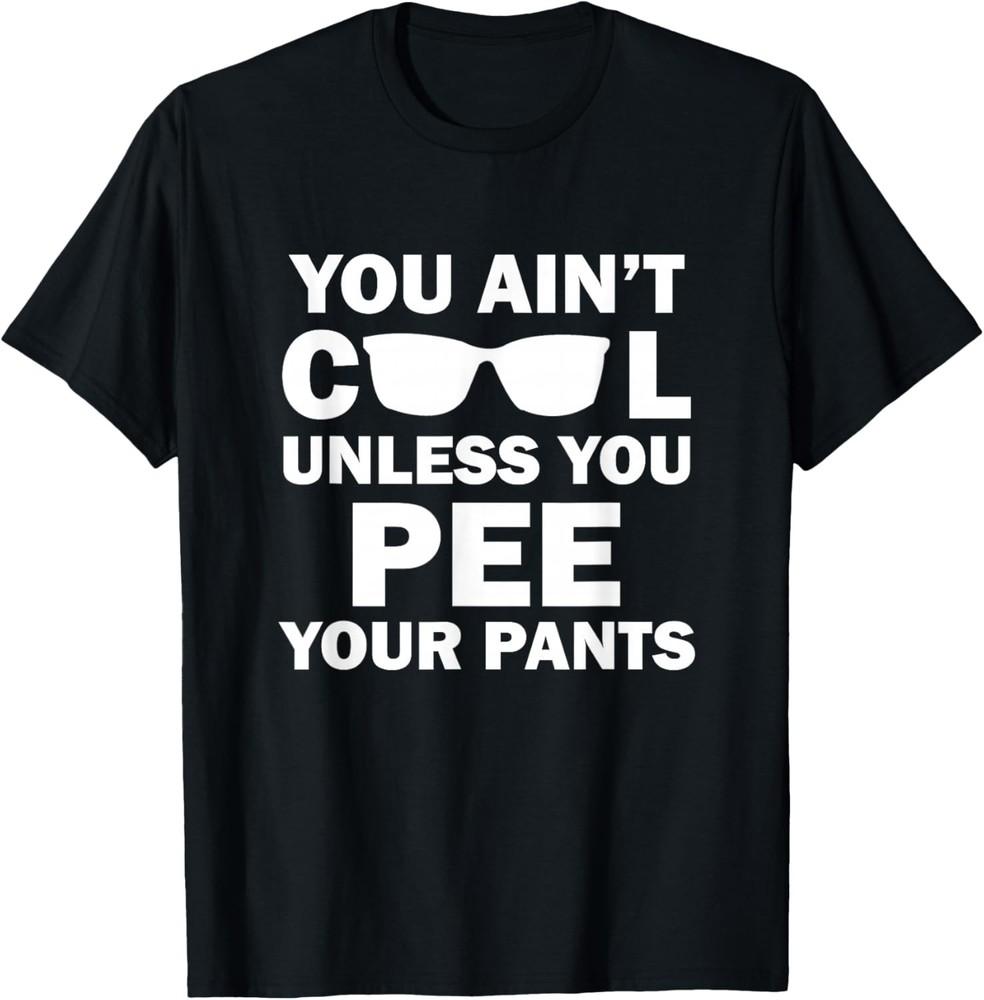 You Ain t Cool Unless You Pee Your Pants T-Shirt Unisex T-Shirt XXXXL