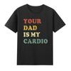 Your Dad Is My Cardio Tshirt