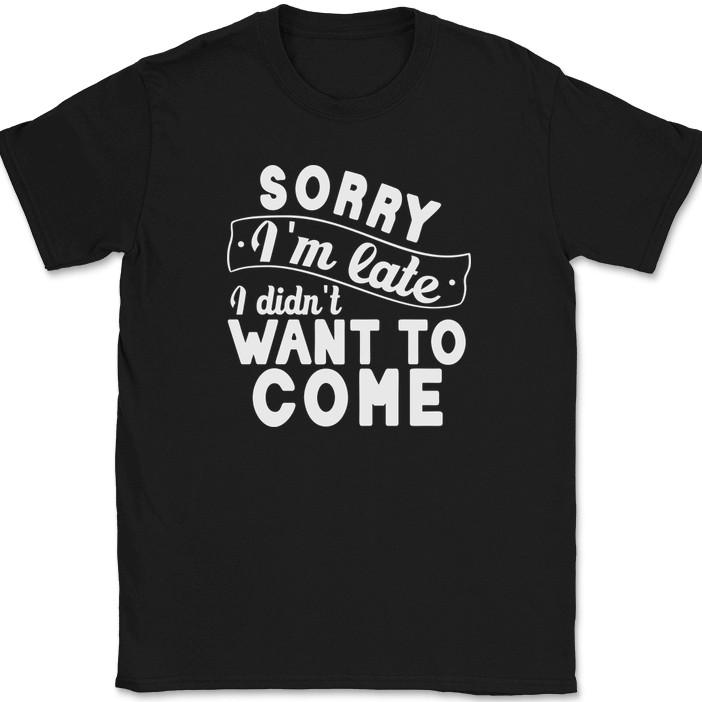 

Sorry I m Late I Didnt Want To Come T-Shirt Funny Sarcastic Humor Tee S