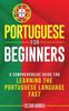 The Portuguese for Beginners : A Comprehensive Guide To Learning the Portuguese Language Fast Book