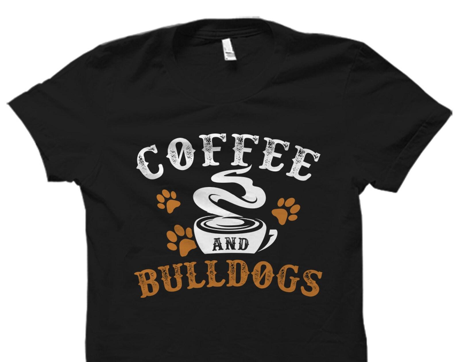 Coffee and Bulldogs Shirt. Bulldog T-Shirt. Bulldog Gift. Bulldog Owner Gift. Bulldog Lover Gift. I Love Bulldogs #OS1918 3XL