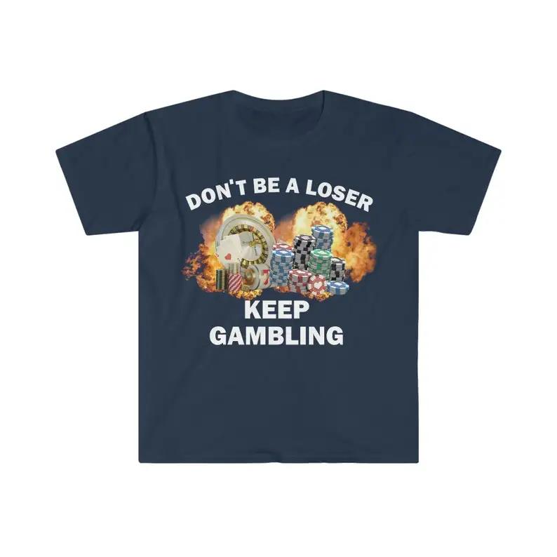 Don't Be A Loser Keep Gambling T Shirt Humor Tee Funny Gift Meme Unisex Offensive Funny TShirt Satire Shirt New Satire Clothing