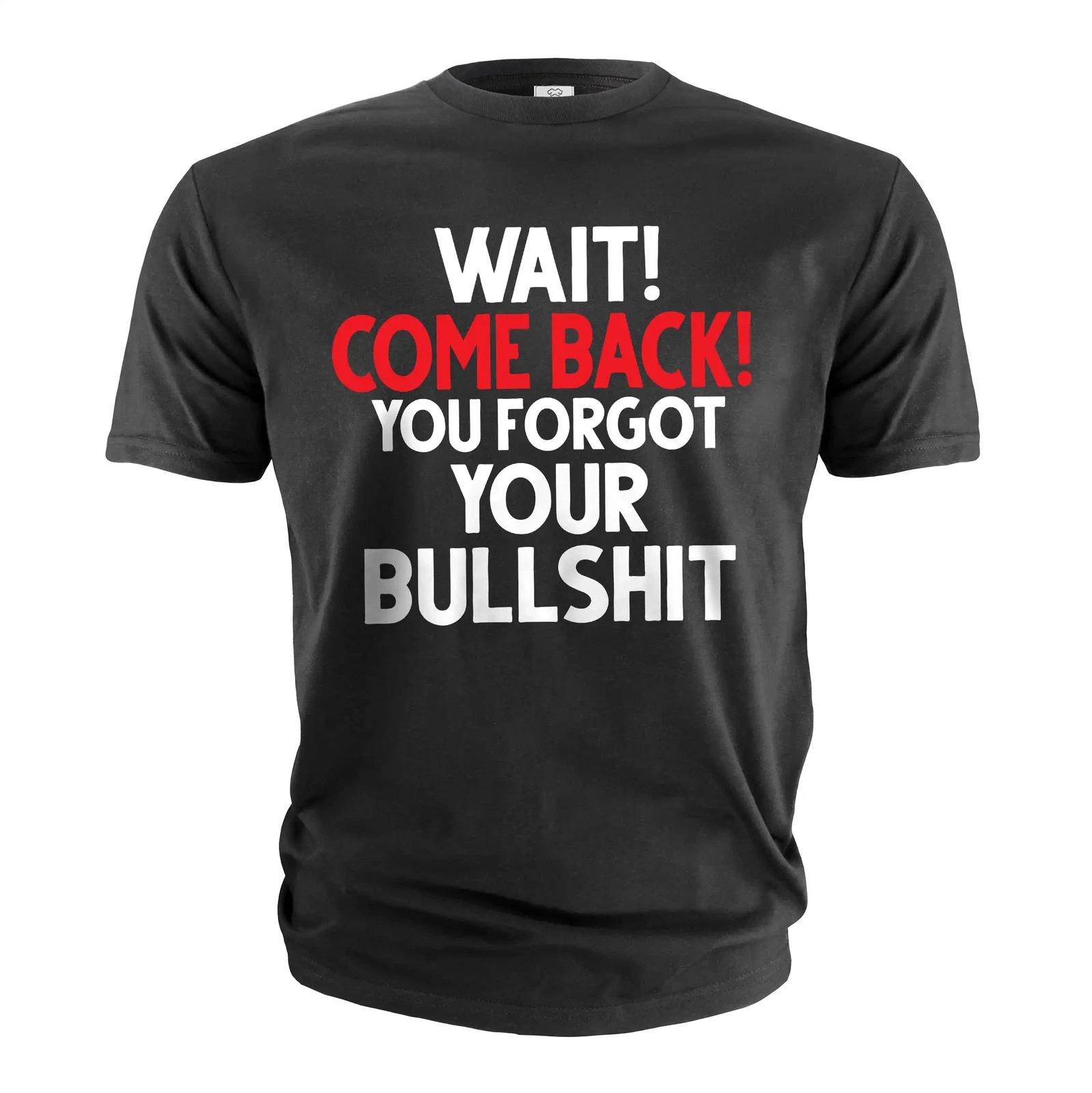 Funny wait come back you forgot your bullshit adult humor tee shirt XXXL