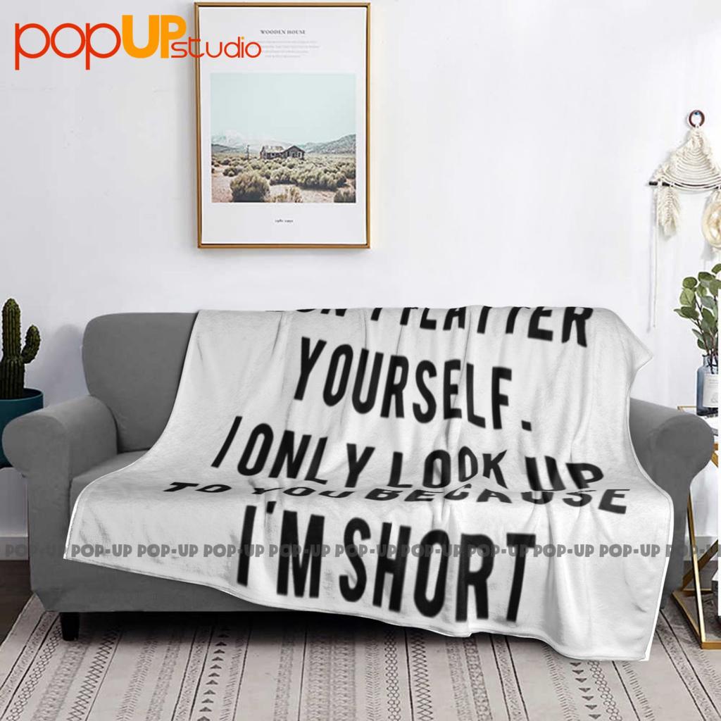 Dont Flatter Yourself I Look Up To You Because Im Short Ultra-Soft Blanket Quilt Winter Sofa Cover Bed Covers