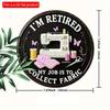 2d flat 20*20cm retro style circular wooden sign reading 'I'm retired, my job is collecting fabrics' suitable for entrance, porche, room, bedroom.