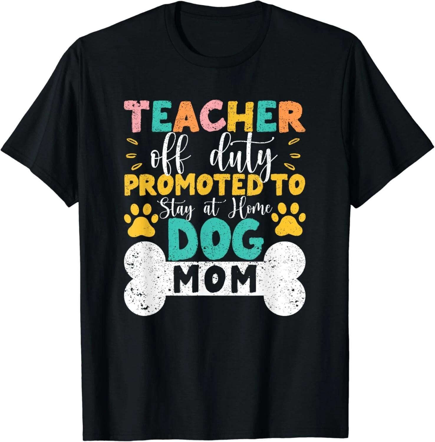 Teacher Off Duty Promoted To Stay At Home Dog Mom Teachers Gift Unisex T-Shirt XL