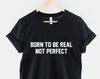 Born To Be Real T-Shirt, Inspirational Quote Shirt, Streetwear Graphic Tee, Motivational Saying Top