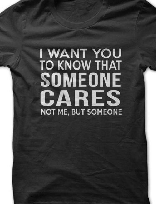 

I want you to know someone Cares, not me funny T shirt tee S