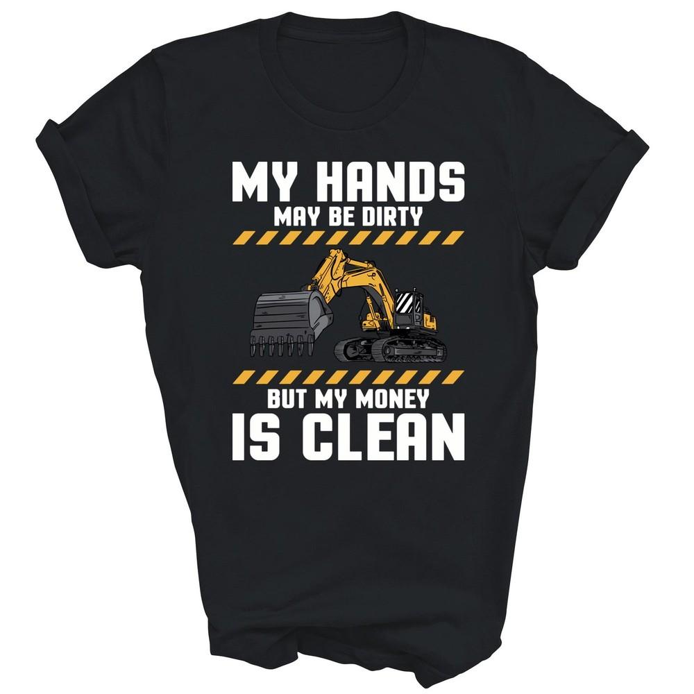 

My Hands May Be Dirty But My Money Is Clean Unisex Shirt Gift XL