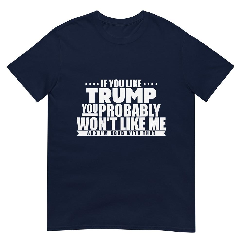 If You Like Trump You Wont Like Me Funny Antitrump Tshirt S