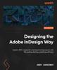 كتاب Designing the Adobe InDesign Way : Explore 100+ Recipes for Creating Stunning Layouts with the Leading Desktop Publishing Software