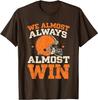 We Almost Always Almost Win Football Fans Humor Unisex T-Shirt