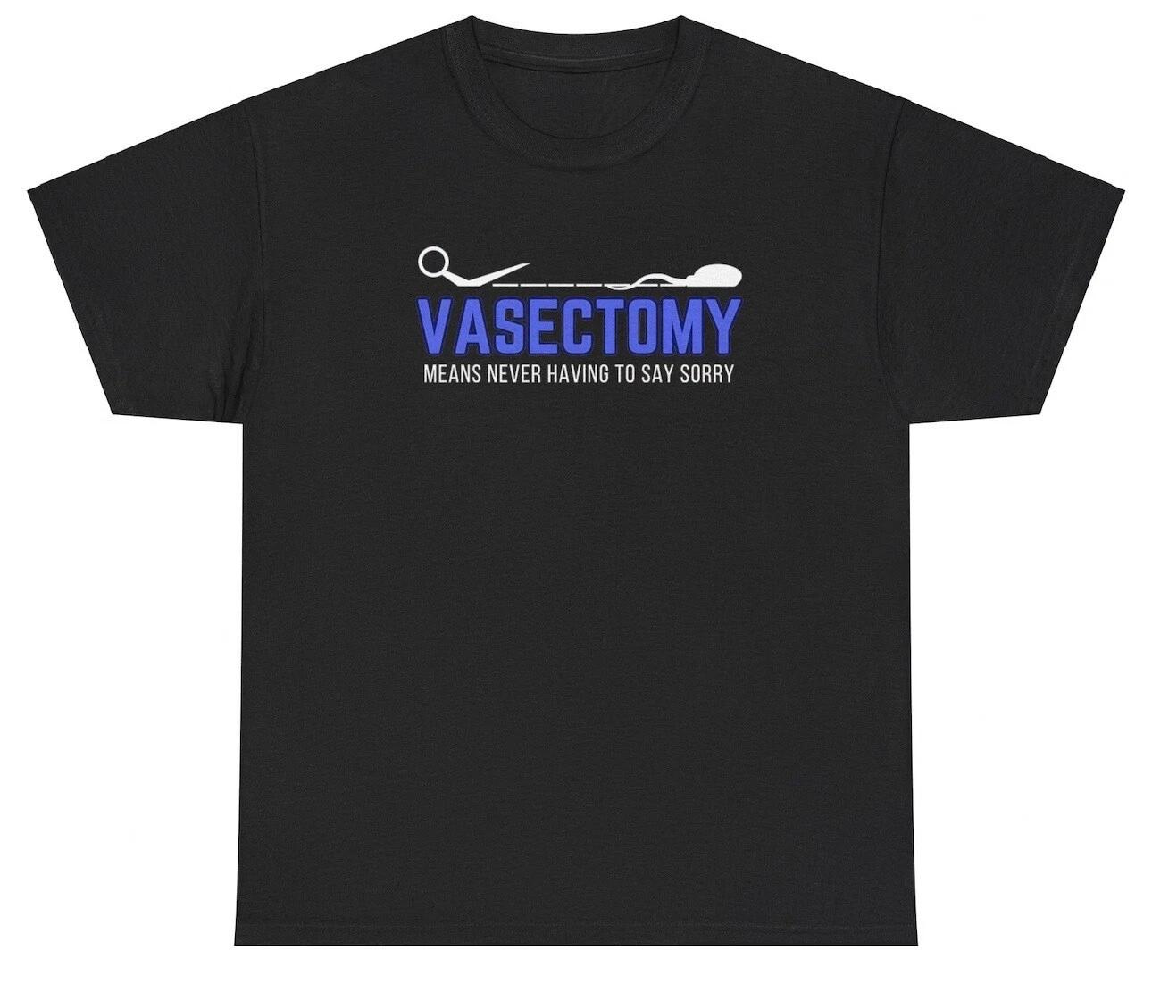 Vasectomy Means Never Say Sorry T Shirt Funny Sarcastic Husband Gift Humor Tee 4XL