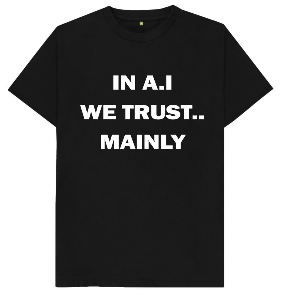 

In A.I We Trust.. Mainly Artificial Intelligence T Shirt 4XL
