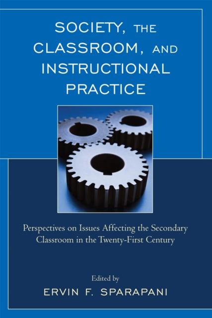 The Society, the Classroom, and Instructional Practice : Perspectives On Issues Affecting the Secondary Classroom In the 21st Century Book