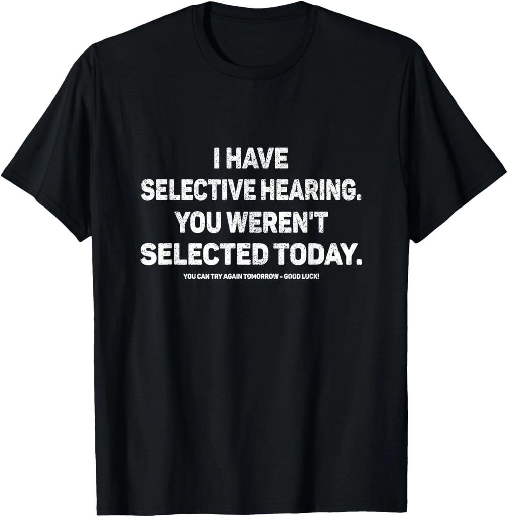 I Have Selective Hearing You Werent Selected Today Funny T- Shirt