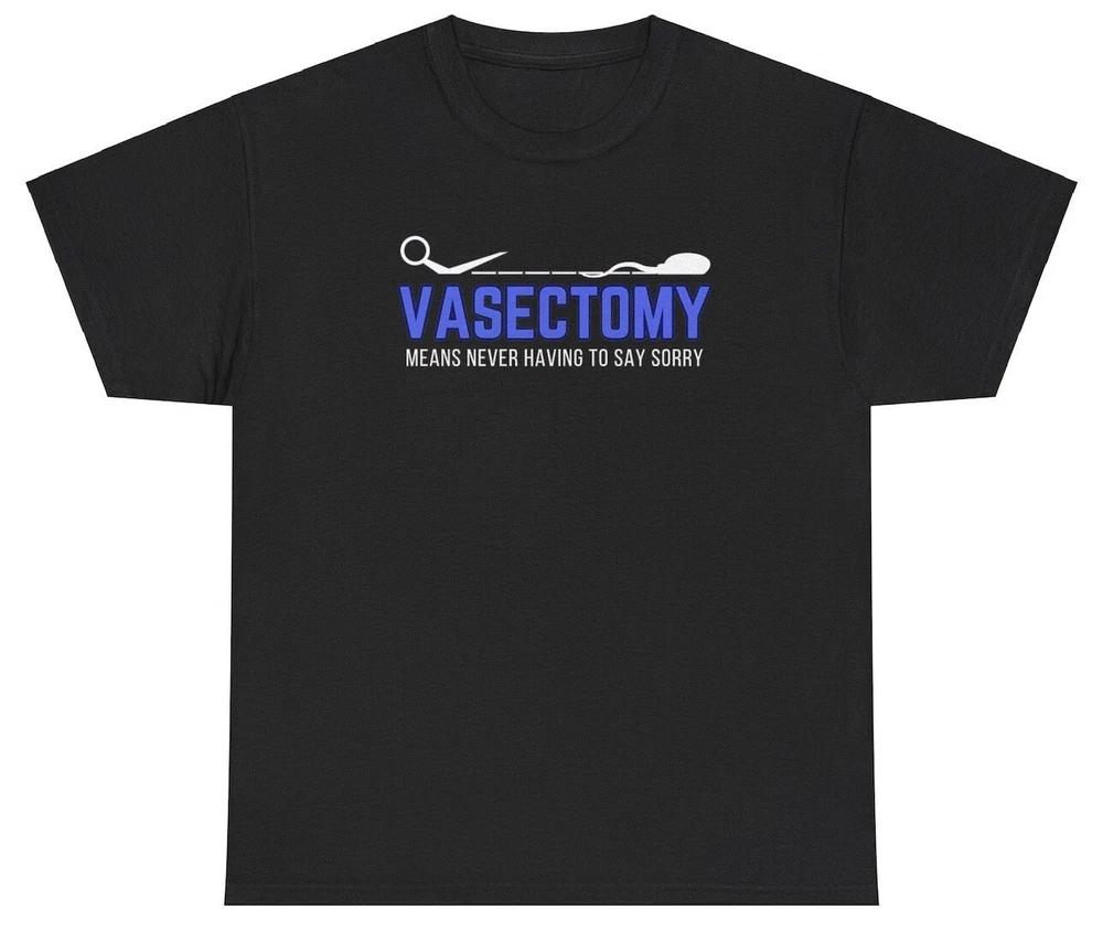 Vasectomy Means Never Say Sorry T Shirt Funny Sarcastic Husband Gift Humor Tee S