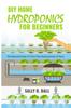 The DIY Home Hydroponics For Beginners : The Essential Guide To Turn Your Backyard Into A Farm Book