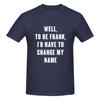 Well To Be Frank I D Have To Change My Name Not Pilling Tshirt Minimalist Japanese Style Faderesistant Basic Tee