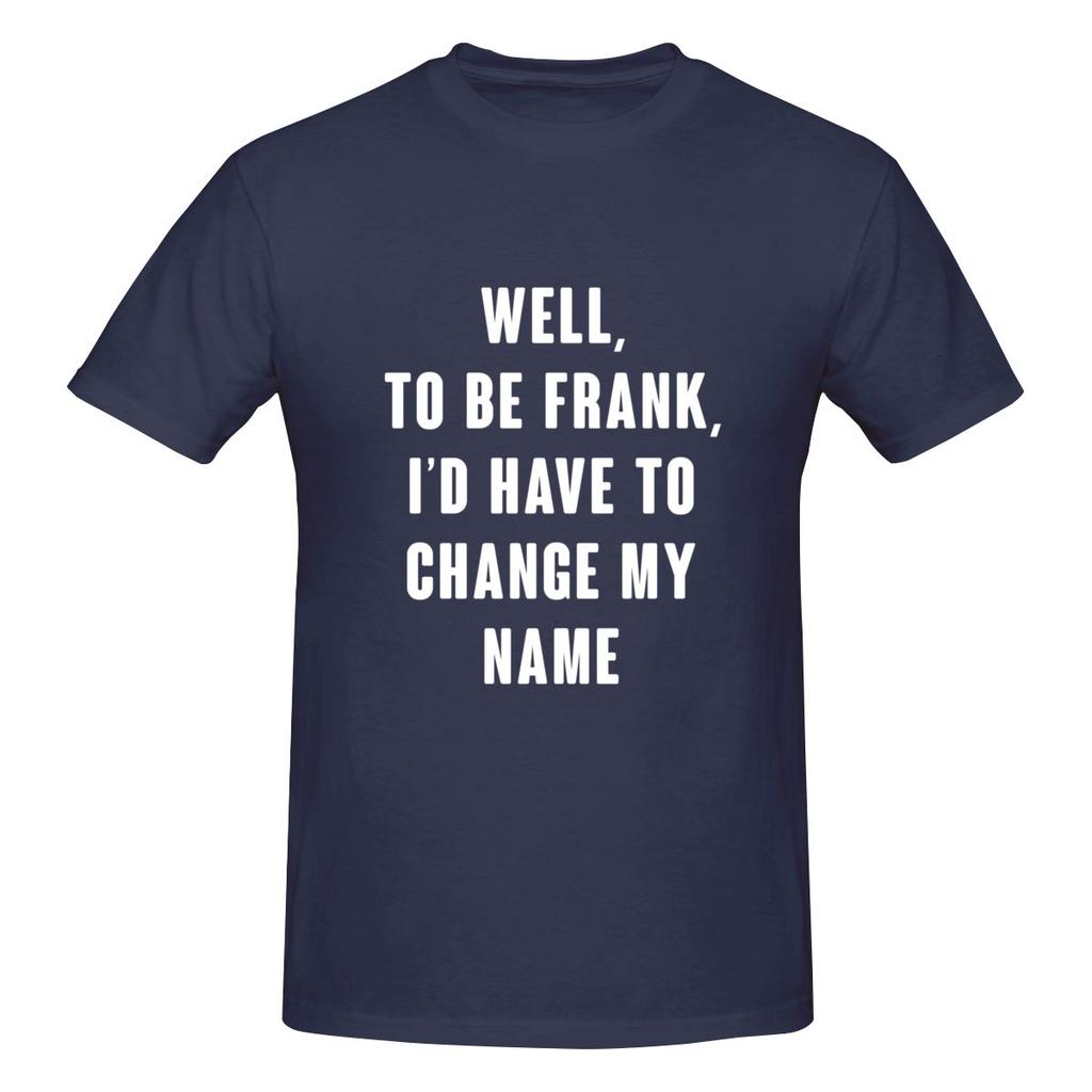 Well To Be Frank I D Have To Change My Name Not Pilling Tshirt Minimalist Japanese Style Faderesistant Basic Tee