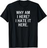 Funny  Why Am I Here I Hate It Here  Joke Sarcastic Family Gift Unisex T-Shirt