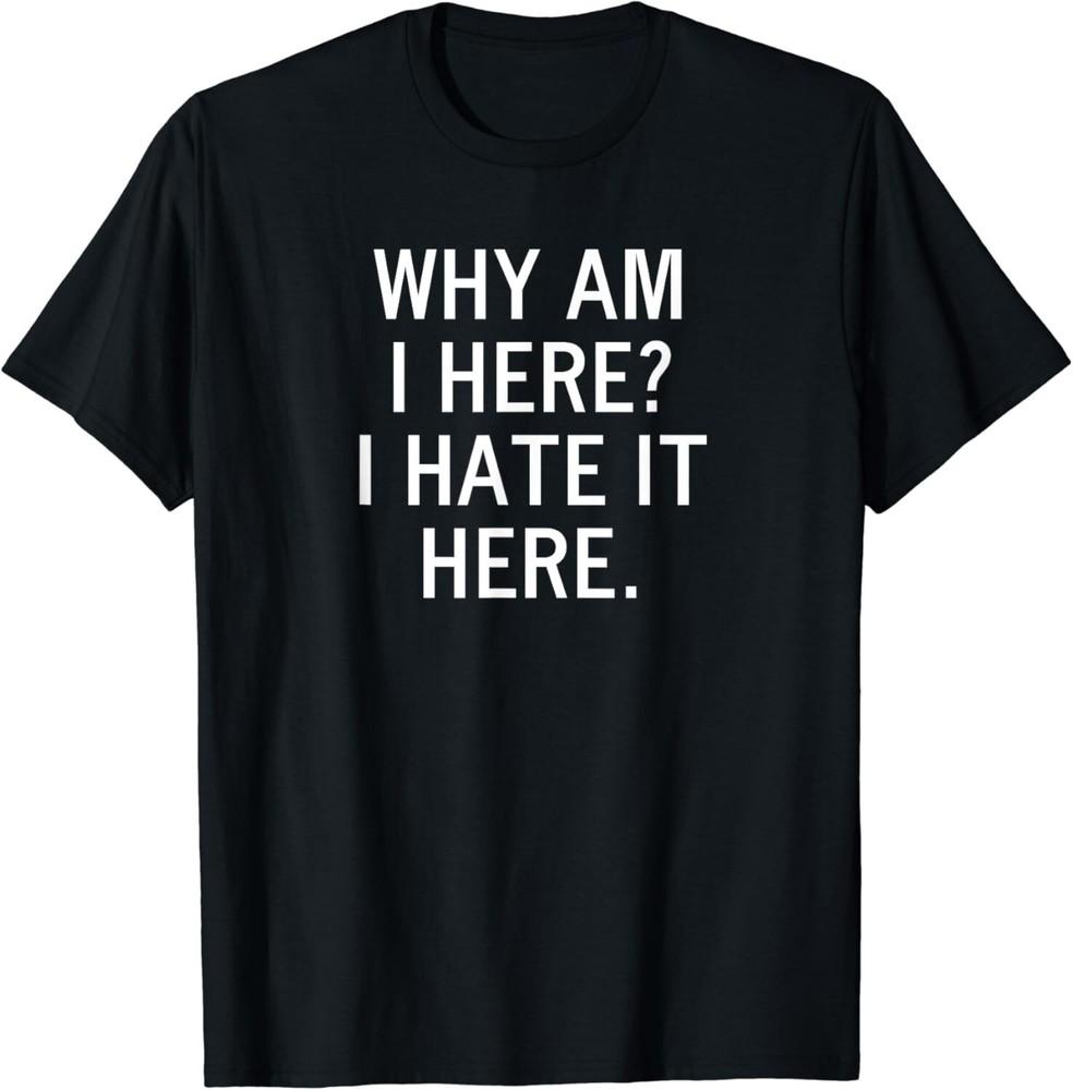 

Funny_ Why Am I Here I Hate It Here_ Joke Sarcastic Family Gift Unisex T-Shirt L