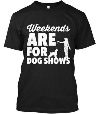 Dog Show Things Handlers Say Weekends Are For T-Shirt Made In USA Size S To 5XL