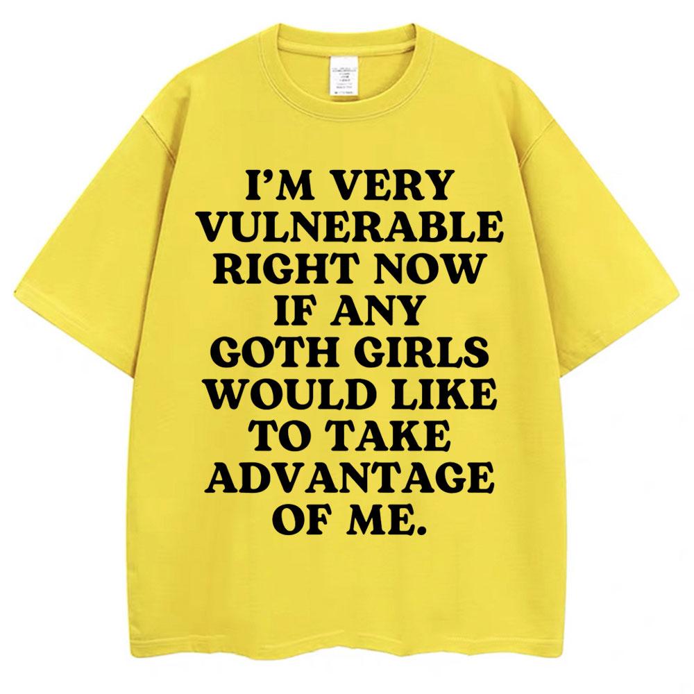 

Funny Joke T Shirt I m Very Vulnerable Right Now If Any Goth Girls Would Like To Take Advantage of Me T-shirt Loose Tees S