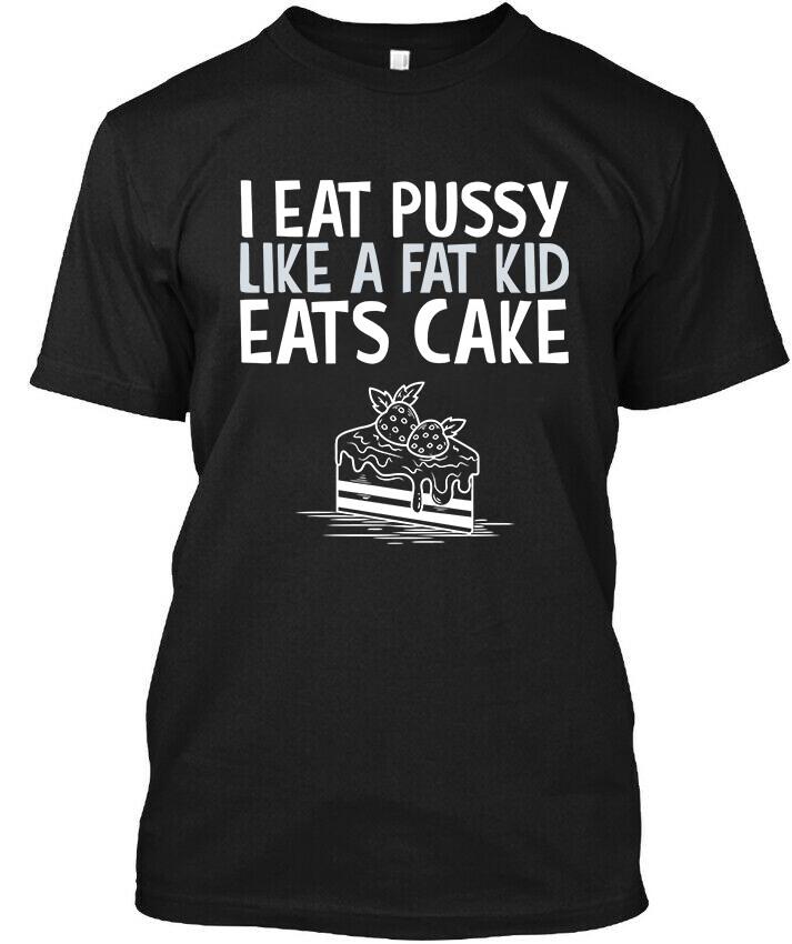 NWT I Eat Pussy Like A Fat Kid Eats Cake Funny Graphic Art T-Shirt Size S-4XL Unisex T-Shirt