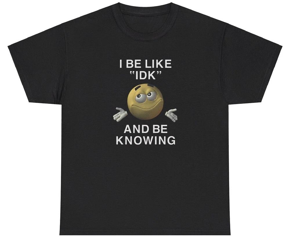 I Be Like Idk And Be Knowing T Shirt Meme Ironic Gen Z Humor Funny Relatable Tee S