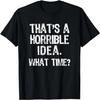 That's A Horrible Idea What Time_ Funny Cool Sarcastic T-Shirt