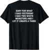 Sorry for What I Said Yesterday I Had Two White (ON Back) T-Shirt