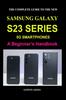 The The Complete Guide To the New Samsung Galaxy S23 Series 5g Smartphones : A Beginner's Handbook Book