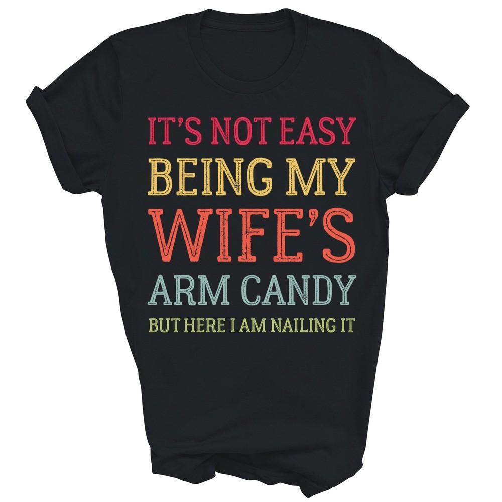 

It s Not Easy Being My Wife s Arm Candy Husband Unisex Shirt Gift L