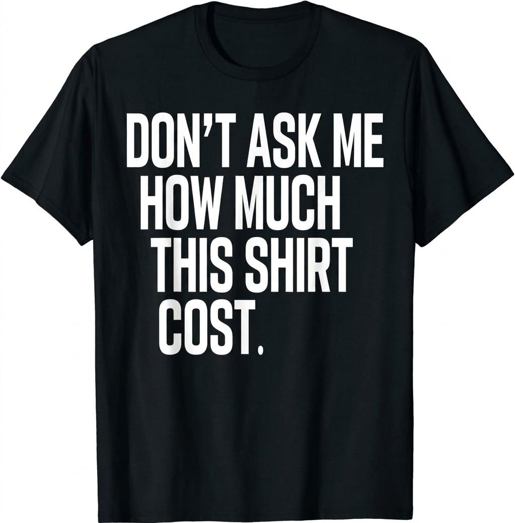 Don t Ask Me How Much This Shirt Cost T-Shirt Unisex Shirt Unisex T-Shirt XXXXL
