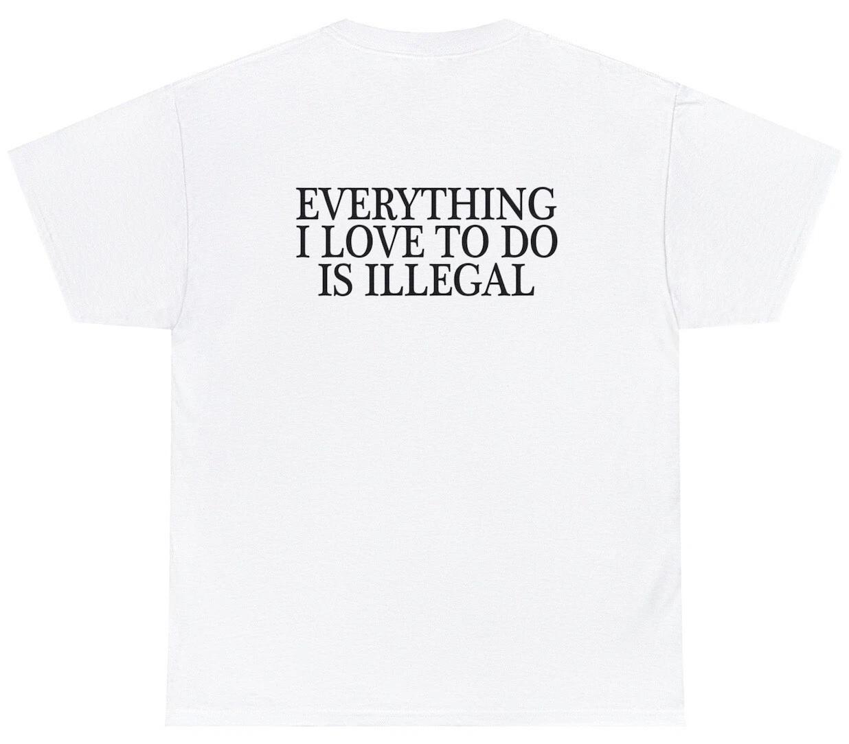 

Everything I Love To Do Is Illegal T Shirt Funny Sarcastic Smoking Drink Tee 3XL
