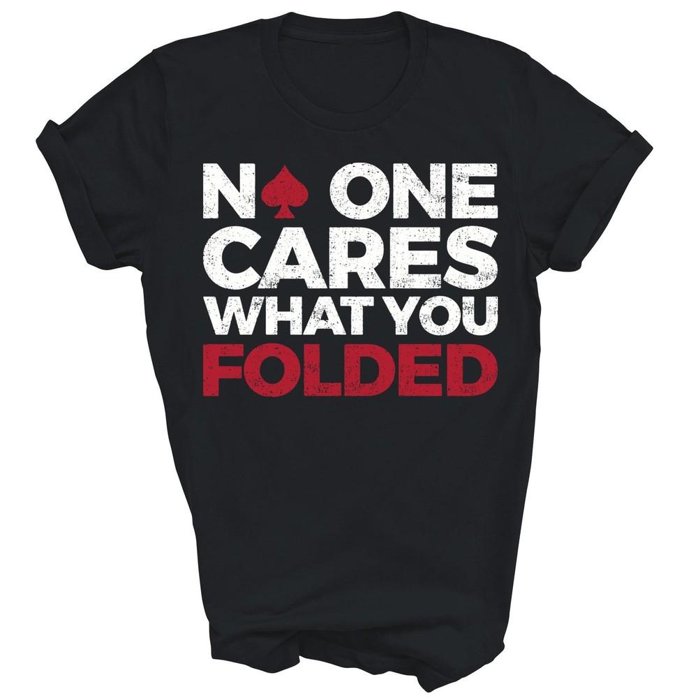 

No One Cares What You Folded Funny Poker Unisex Shirt Gift 3XL