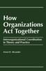 The How Organizations Act Together : Interorganizational Coordination In Theory and Practice Book