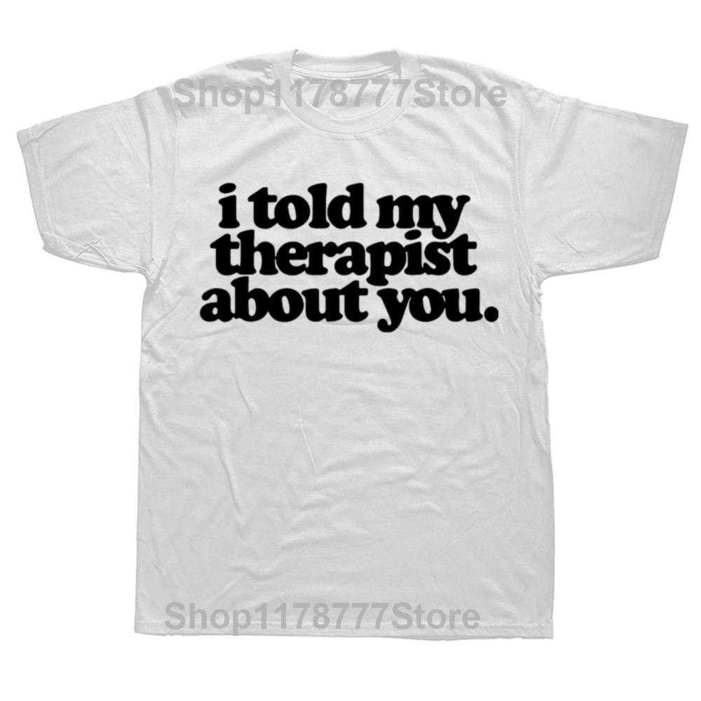Funny I Told My Therapist about You T Shirts Summer Graphic Cotton Streetwear Short Sleeve Birthday Gifts Tshirt Mens Clothing