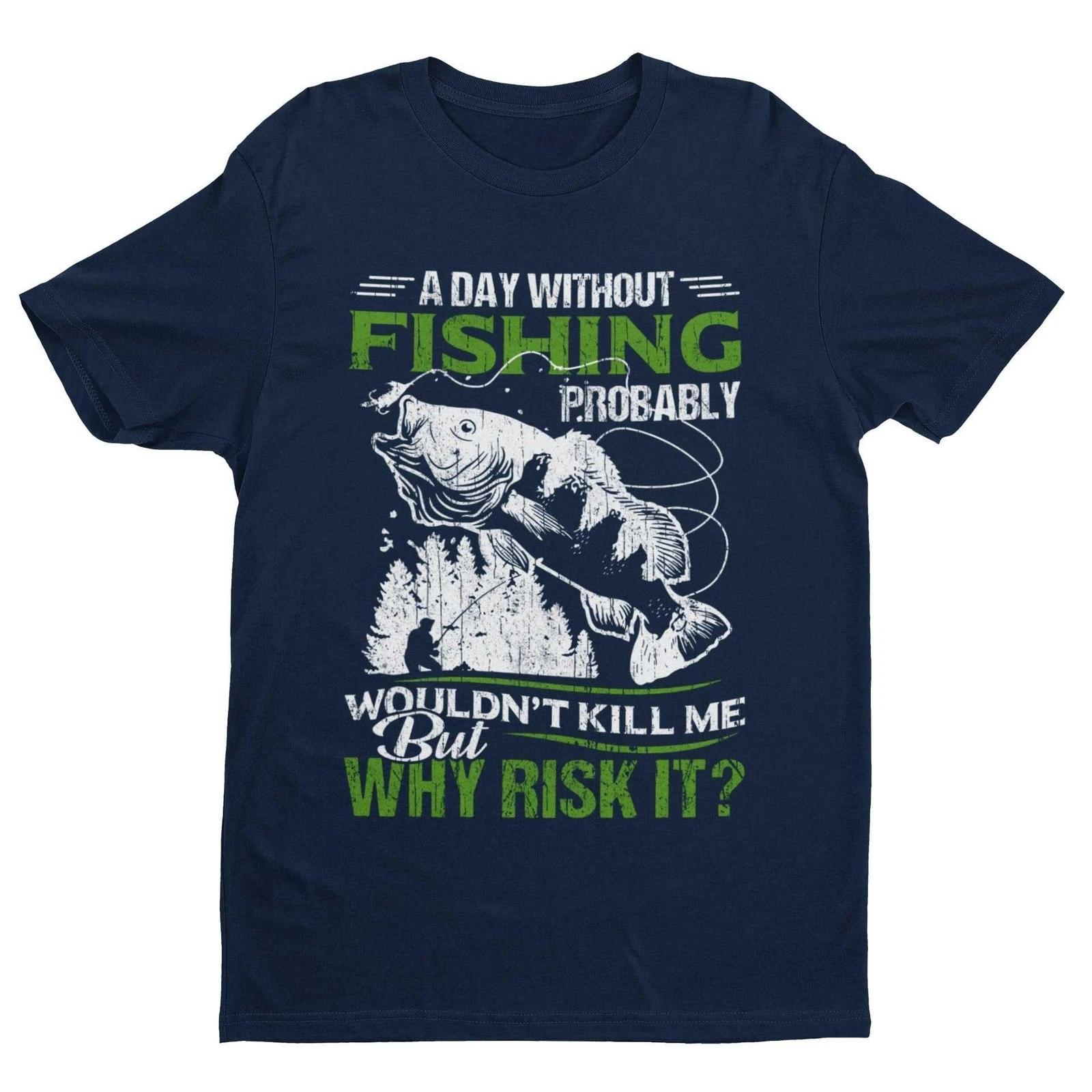 Funny Fishing T Shirt A Day Without Fishing PROBABLY Wont Kill Me But Why Risk M