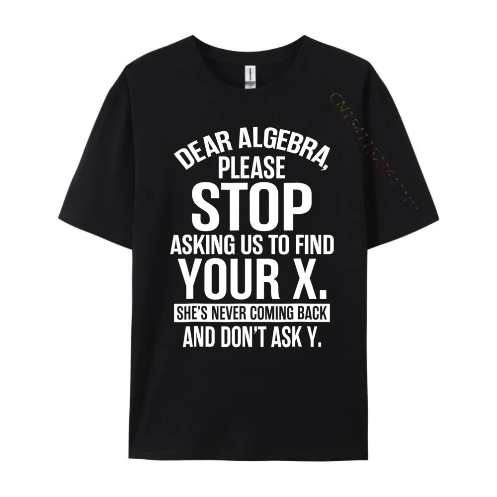 Dear Algebra Stop Asking Me To Find Your X Maths Mens Clothing 2025 T Shirt Mens Gifts Print Camisetas De Hombre Vegan